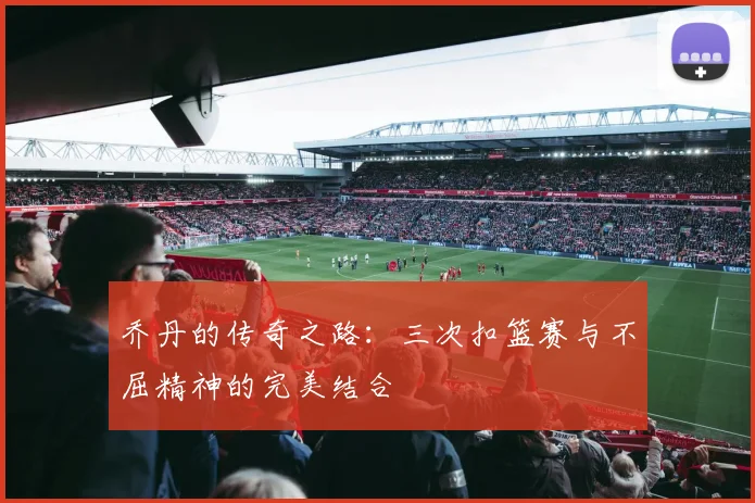 乔丹的传奇之路：三次扣篮赛与不屈精神的完美结合