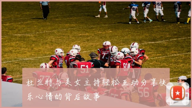 杜兰特与美女主持轻松互动分享快乐心情的背后故事