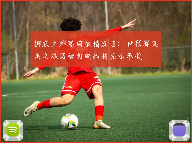 挪威主帅赛前激情发言：世预赛完美之旅若被打断我将无法承受