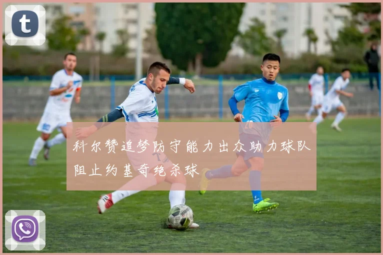 科尔赞追梦防守能力出众助力球队阻止约基奇绝杀球