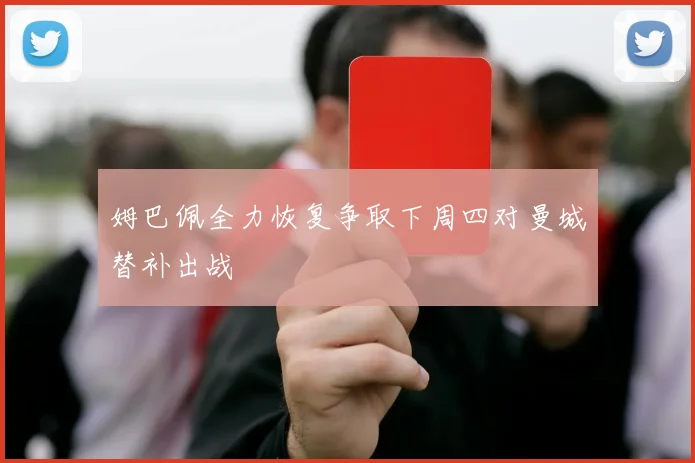 姆巴佩全力恢复争取下周四对曼城替补出战