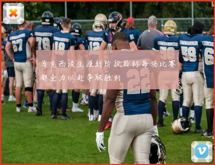 马克西谈生涯新阶段目标每场比赛都全力以赴争取胜利