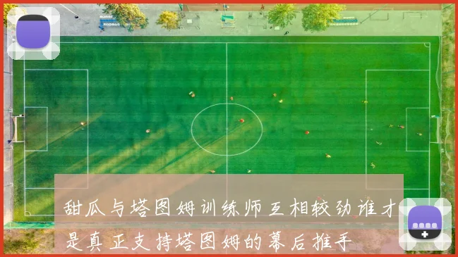 甜瓜与塔图姆训练师互相较劲谁才是真正支持塔图姆的幕后推手
