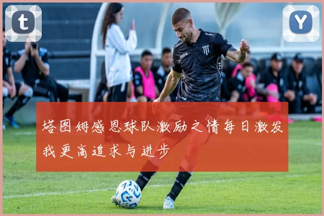 塔图姆感恩球队激励之情每日激发我更高追求与进步