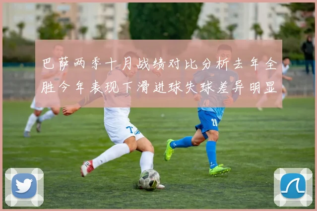 巴萨两季十月战绩对比分析去年全胜今年表现下滑进球失球差异明显