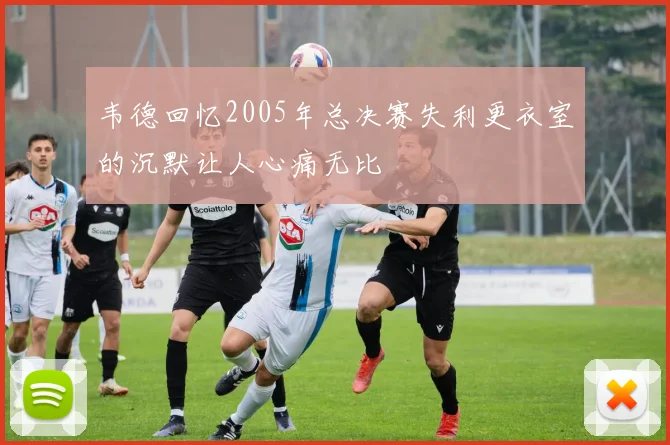 韦德回忆2005年总决赛失利更衣室的沉默让人心痛无比