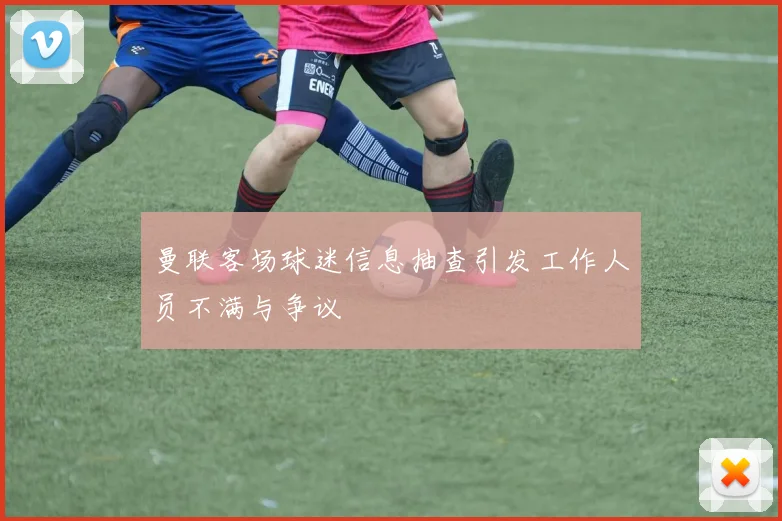 曼联客场球迷信息抽查引发工作人员不满与争议