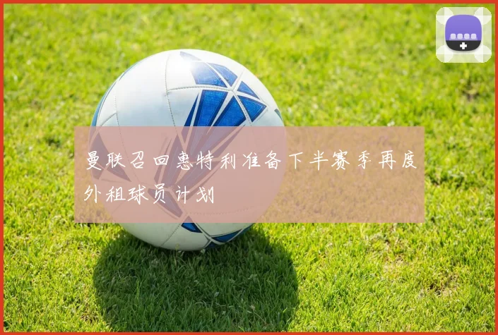 曼联召回惠特利准备下半赛季再度外租球员计划