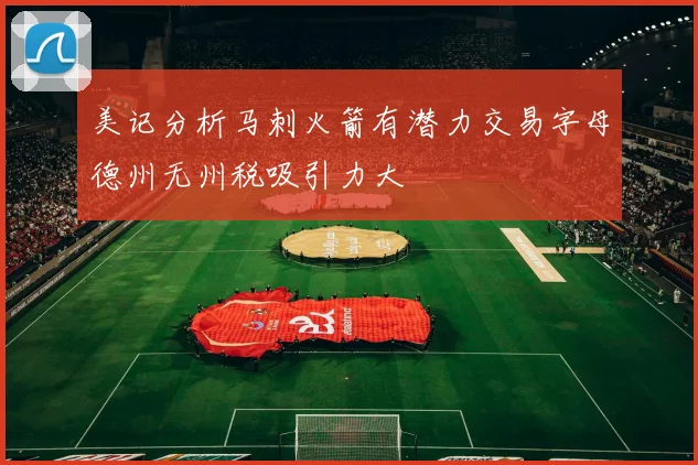 美记分析马刺火箭有潜力交易字母德州无州税吸引力大