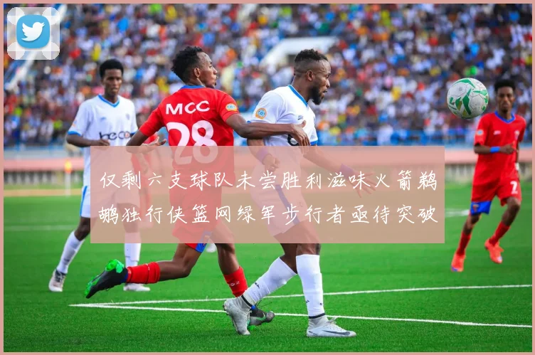 仅剩六支球队未尝胜利滋味火箭鹈鹕独行侠篮网绿军步行者亟待突破困境