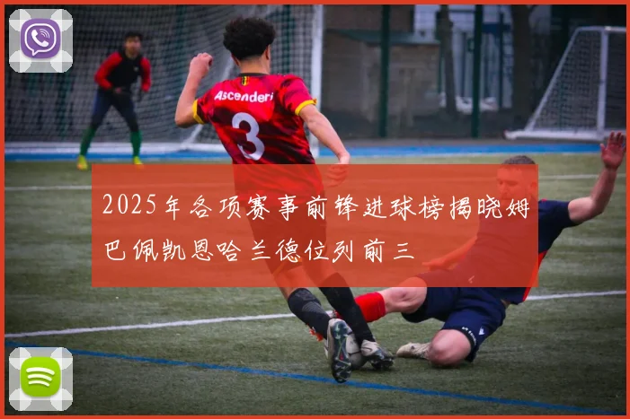2025年各项赛事前锋进球榜揭晓姆巴佩凯恩哈兰德位列前三