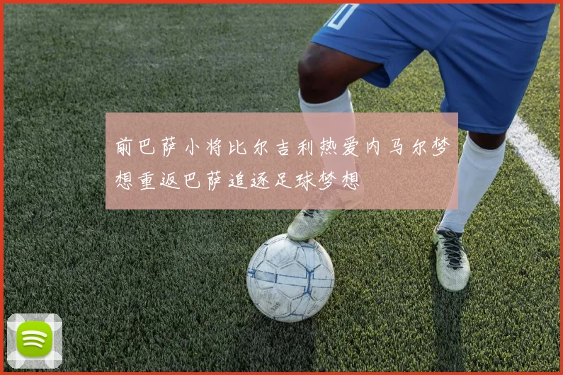前巴萨小将比尔吉利热爱内马尔梦想重返巴萨追逐足球梦想