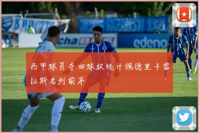 西甲球员夺回球权统计佩德里卡雷拉斯名列前茅