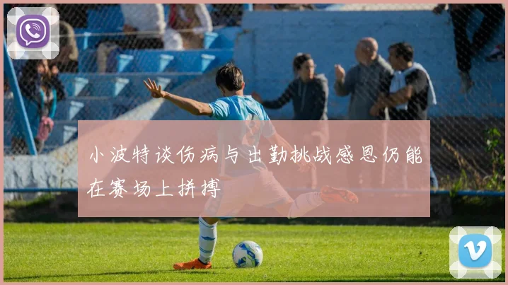 小波特谈伤病与出勤挑战感恩仍能在赛场上拼搏