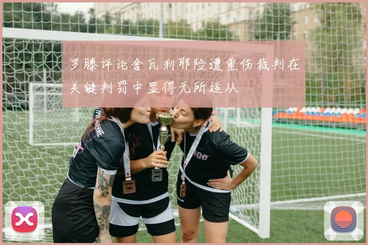 罗滕评论舍瓦利耶险遭重伤裁判在关键判罚中显得无所适从