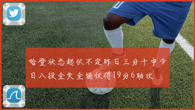 哈登状态起伏不定昨日三分十中今日八投全失全场仅得19分6助攻