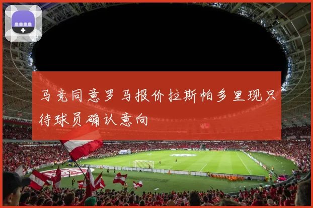马竞同意罗马报价拉斯帕多里现只待球员确认意向